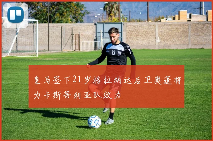 皇马签下21岁格拉纳达后卫奥蓬将为卡斯蒂利亚队效力